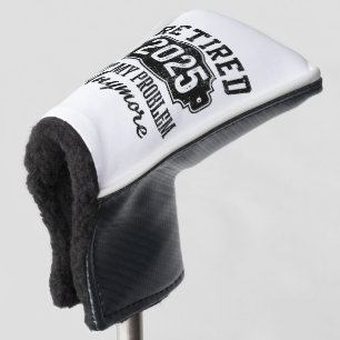 Retired 2025 Not My Problem Anymore Retirement  Golf Head Cover