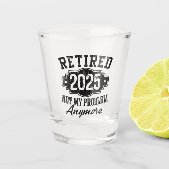 Retired 2025 Not My Problem Anymore, Retirement Shot Glass (Front)