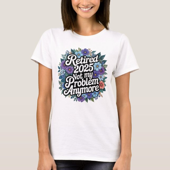 Retired 2025 Not My Problem Anymore Retirement T-Shirt (Front)