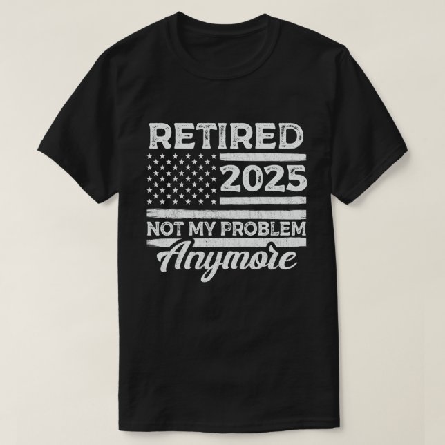 Retired 2025 Not My Problem Anymore Retirement T-Shirt (Design Front)