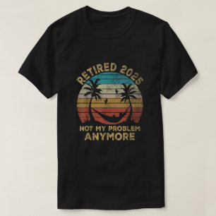 Retired 2025 Not My Problem Anymore Retirement T-Shirt
