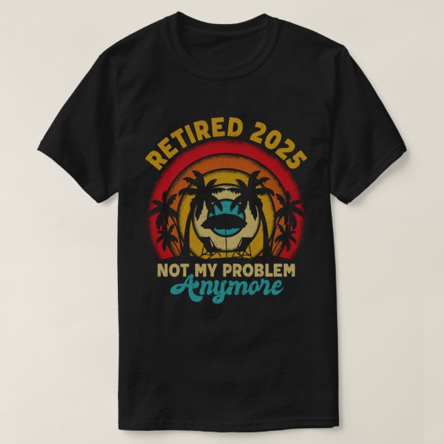 Retired 2025 Not My Problem Anymore Retirement T-Shirt (Design Front)