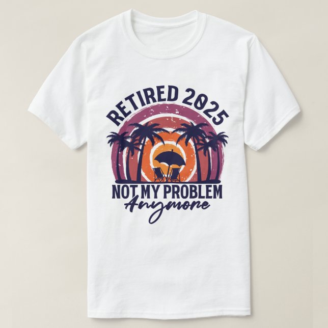 Retired 2025 Not My Problem Anymore Retirement T-Shirt (Design Front)