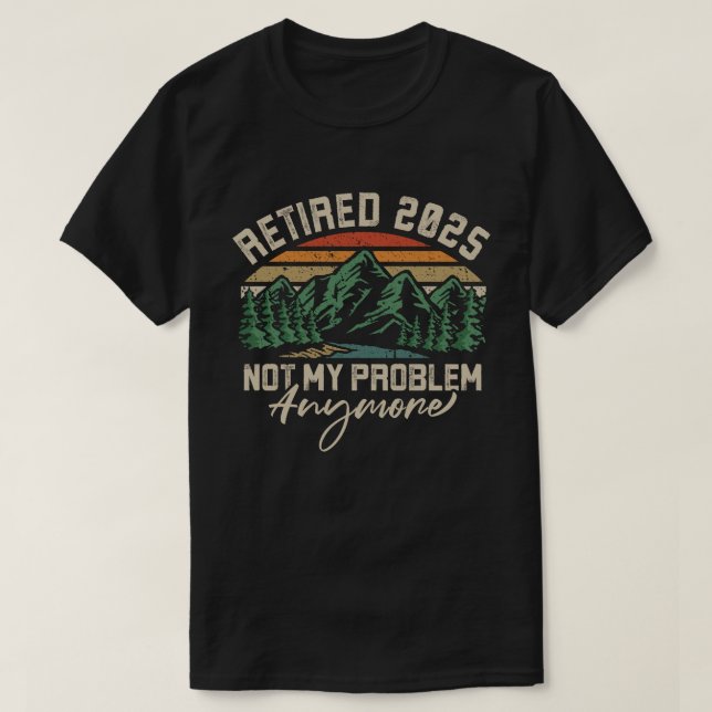 Retired 2025 Not My Problem Anymore Retirement T-Shirt (Design Front)