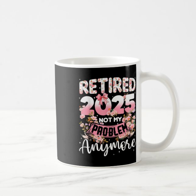 Retired 2025 Not My Problem Anymore Retirement Wom Coffee Mug (Right)