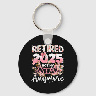 Retired 2025 Not My Problem Anymore Retirement Wom Key Ring