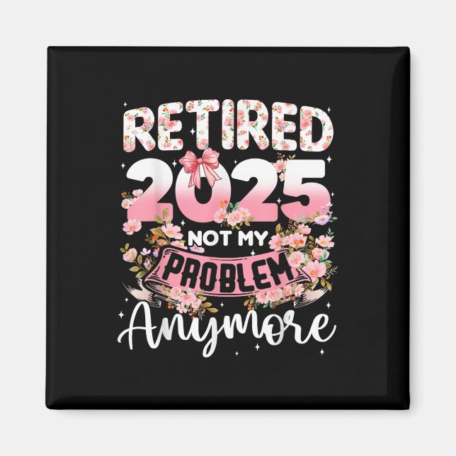 Retired 2025 Not My Problem Anymore Retirement Wom Magnet (Front)
