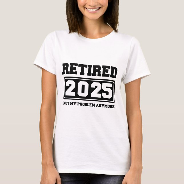 Retired 2025 Not My Problem Anymore T-Shirt (Front)