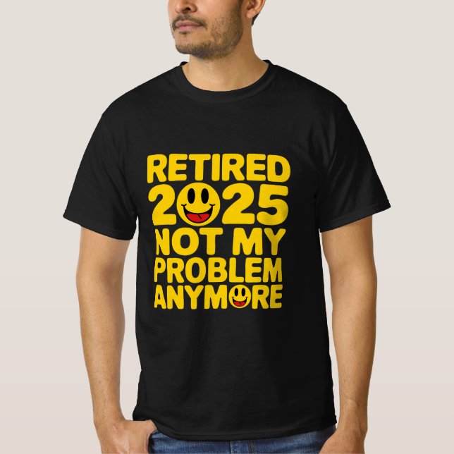 retired 2025 not my problem anymore  T-Shirt (Front)