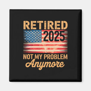 Retired 2025 Not My Problem Anymore Us Flag For Re Magnet