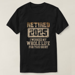 Retired 2025 retirement worked whole life for this T-Shirt