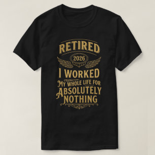 Retired 2026 I Worked My Whole Life For Nothing T-Shirt