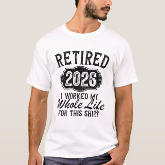 Retired 2026 I Worked My Whole Life for This  T-Shirt