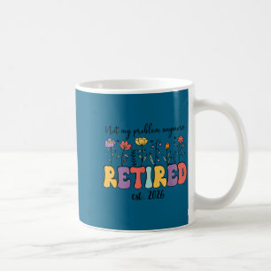 Retired 2026 im retired not my problem anymore ret coffee mug
