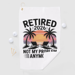 Retired 2026 not My Problem Anymore Golf Towel