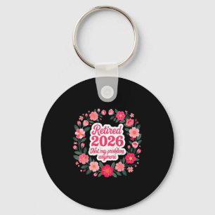 Retired 2026 Not My Problem Anymore Retirement 202 Key Ring
