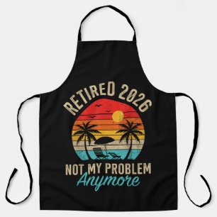 Retired 2026 not My Problem Anymore Retirement Apron
