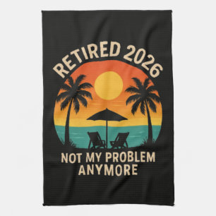 Retired 2026 Not My Problem Anymore Tea Towel