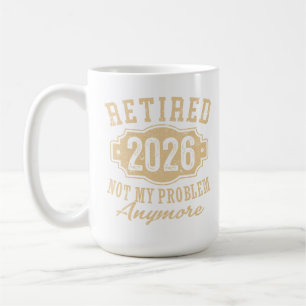 retired 2026 not my problem funny retirement 2026 coffee mug