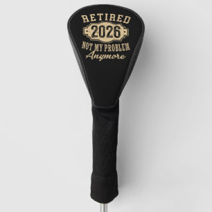 retired 2026 not my problem funny retirement 2026 golf head cover