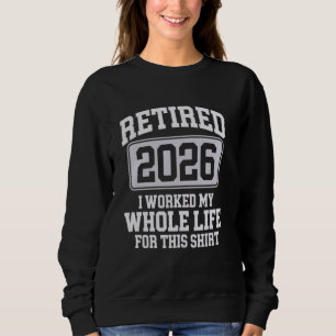 Retired 2026 Worked My Whole Life For This Retirem Sweatshirt