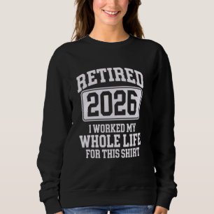 Retired 2026 Worked My Whole Life For This Retirem Sweatshirt