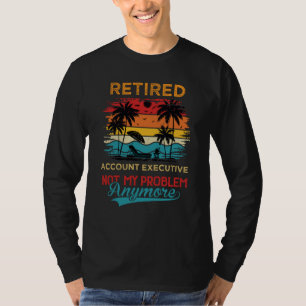 Retired Account Executive Not My Problem Anymore R T-Shirt