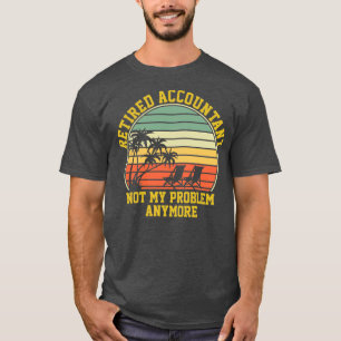 Retired Accountant Not My Problem Anymore Accounti T-Shirt
