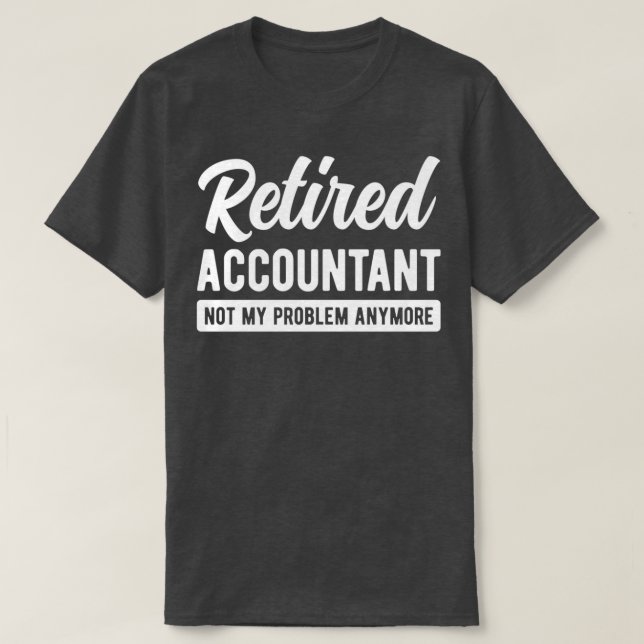 Retired Accountant Not My Problem Anymore Funny Ac T-Shirt (Design Front)