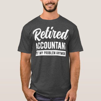 Retired Accountant Not My Problem Anymore Funny Ac T-Shirt