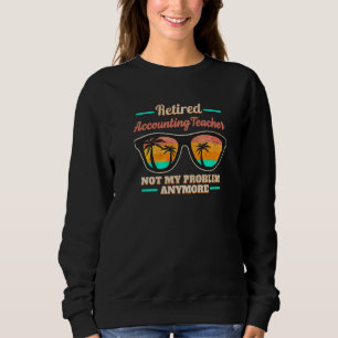 Retired Accounting Teacher not my Problem anymore Sweatshirt
