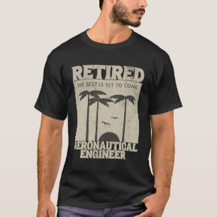 Retired Aeronautical Engineer The Best Is Yet To C T-Shirt
