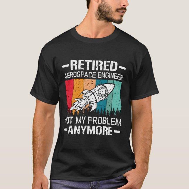 Retired Aerospace Engineer Not My Problem Anymore T-Shirt (Front)