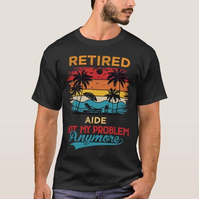 Retired Aide Not My Problem Anymore Retirement T-Shirt (Front)