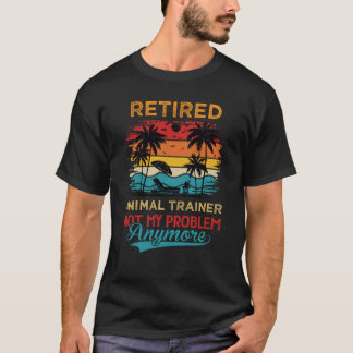 Retired Animal Trainer Not My Problem Anymore Reti T-Shirt