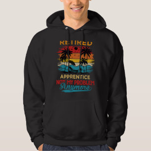 Retired Apprentice Not My Problem Anymore Retireme Hoodie
