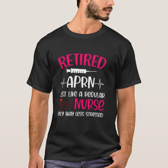 Retired Aprn Just Like Regular Nurse Only Way Less T-Shirt (Front)