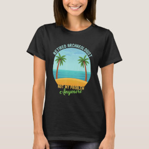 Retired Archaeologist Not My Problem Anymore Retir T-Shirt