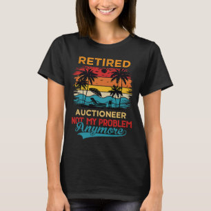 Retired Auctioneer Not My Problem Anymore Retireme T-Shirt