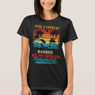 Retired Barber Not My Problem Anymore Retirement T-Shirt