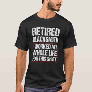 Retired Blacksmith I Worked My Whole Life For This T-Shirt