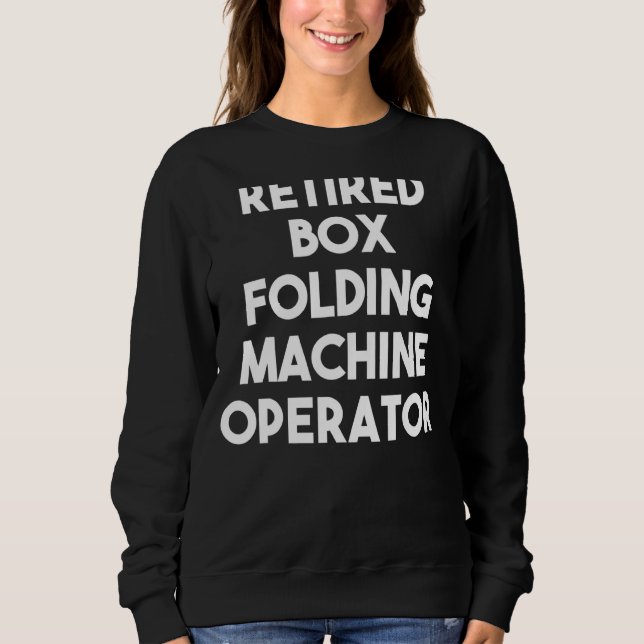 Retired Box Folding Machine Operator Sweatshirt (Front)