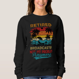 Retired Broadcaster Not My Problem Anymore Retirem Sweatshirt