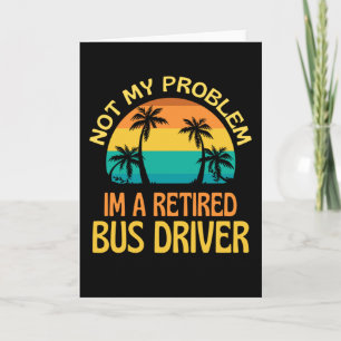 Retired Bus Driver Not My Problem Anymore Card