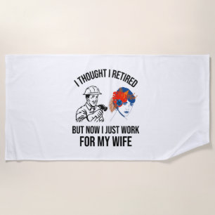 RETIRED BUT NOW I JUST WORK FOR MY WIFE (2) BEACH TOWEL