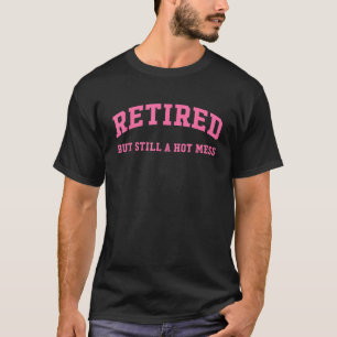 Retired But Still A Hot Mess Funny Quote T-Shirt