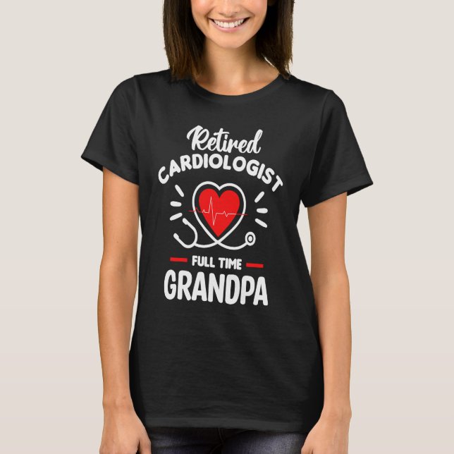 Retired Cardiologist Full Time Grandpa Cardiology  T-Shirt (Front)