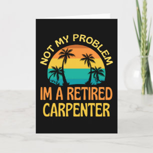Retired Carpenter Not My Problem Anymore Card
