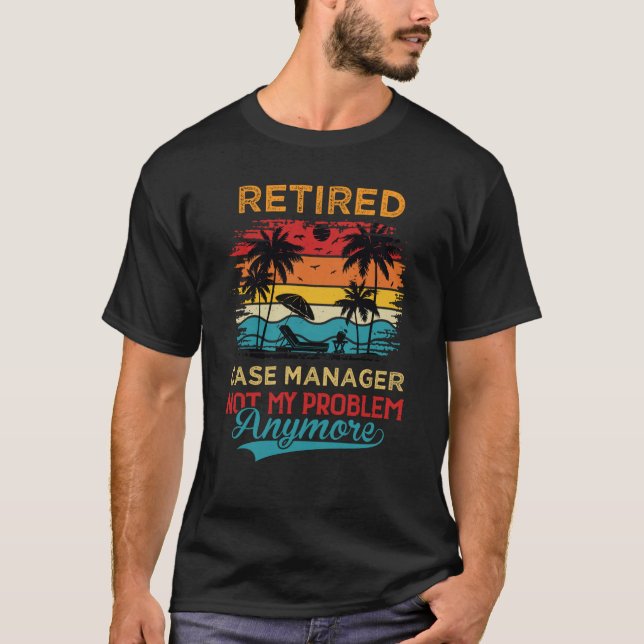 Retired Case Manager Not My Problem Anymore Retire T-Shirt (Front)