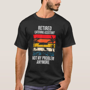 Retired Catering Assistant Not My Problem Anymore T-Shirt